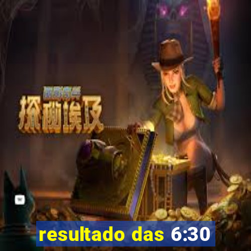 resultado das 6:30